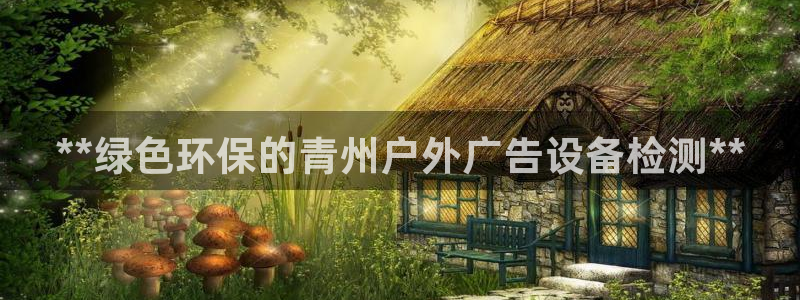 杏宇平台代理怎么赚钱快：**绿色环保的青州户外广告设备检测**