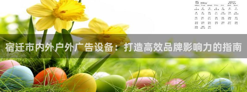 杏宇平台注册地址在哪里：宿迁市内外户外广告设备：打造高效品牌影响力的指南