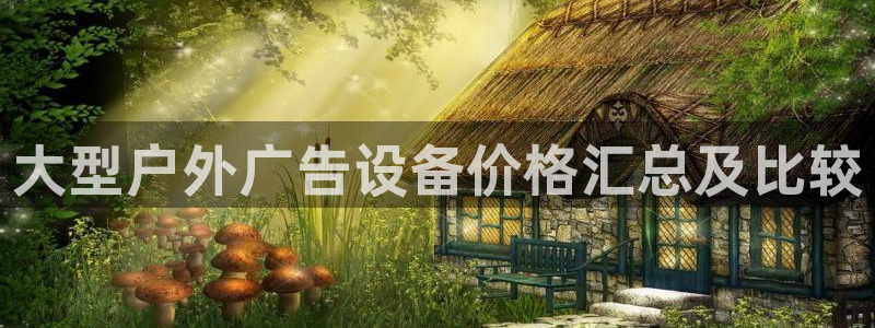 杏宇平台招商怎么样：大型户外广告设备价格汇总及比较