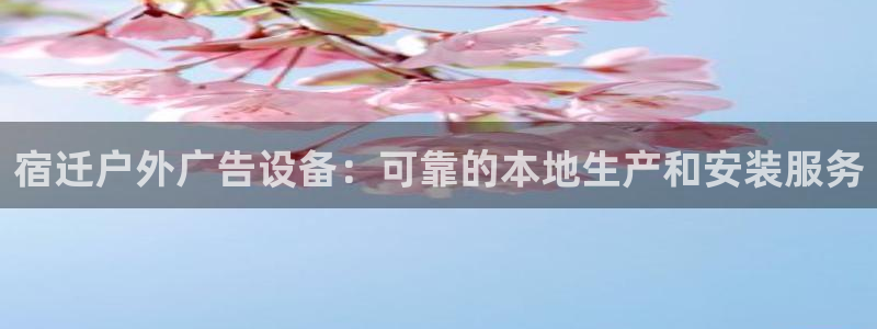 杏宇平台登录步骤图：宿迁户外广告设备：可靠的本地生产和安装服务