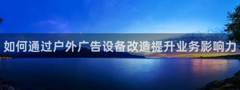 杏宇平台代理多少钱一次：如何通过户外广告设备改造提升业务影响力