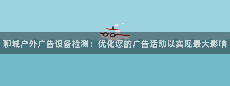 杏宇平台怎么样赚钱：聊城户外广告设备检测：优化您的广告活动以实现最大影响