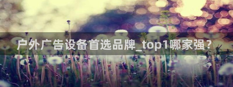 杏宇代理注册：户外广告设备首选品牌_top1哪家强？