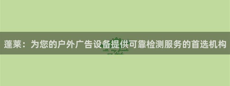 杏宇官方平台官网下载：蓬莱：为您的户外广告设备提供可靠检测服务的首选机构