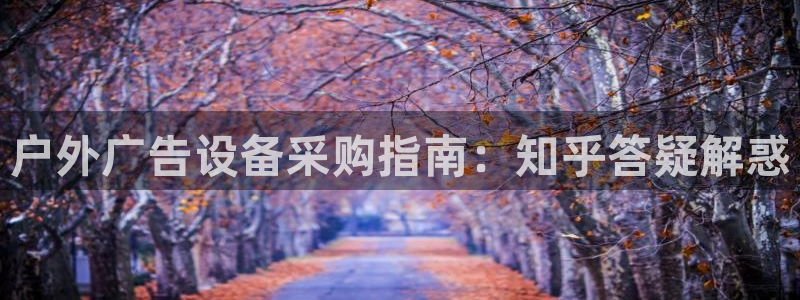 杏宇平台怎么样赚钱：户外广告设备采购指南：知乎答疑解惑