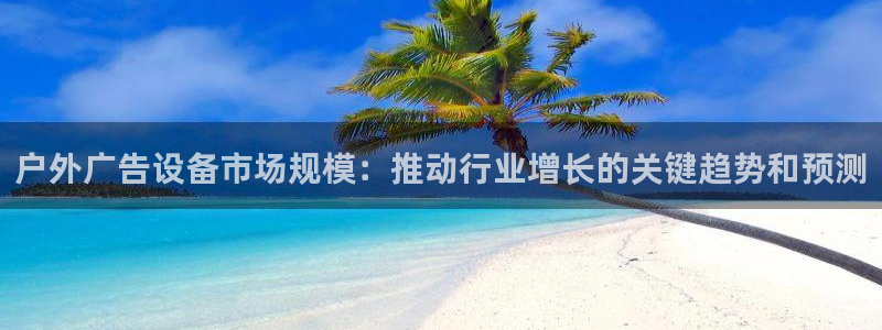 杏宇平台注册地址：户外广告设备市场规模：推动行业增长的关键趋势和预测