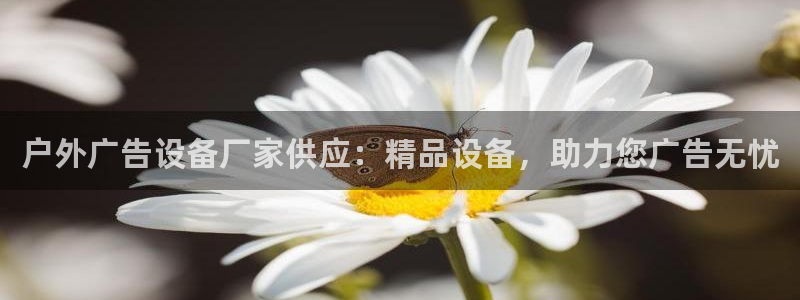 杏宇平台官网注册：户外广告设备厂家供应：精品设备，助力您广告无忧