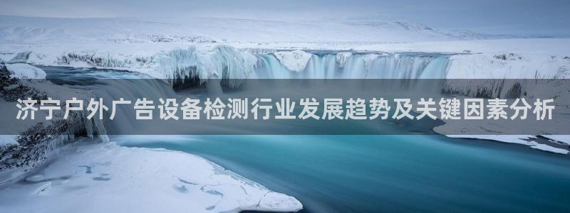 杏宇代理注册：济宁户外广告设备检测行业发展趋势及关键因素分析