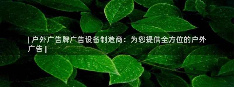 杏宇平台代理怎么样：| 户外广告牌广告设备制造商：为您提供全方位的户外
广告 |