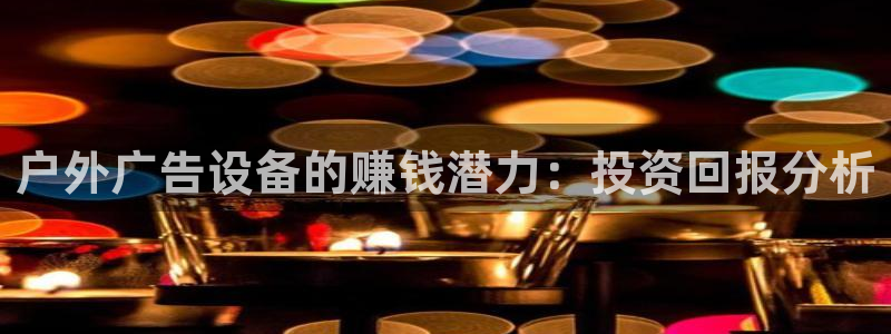 杏宇平台好吗：户外广告设备的赚钱潜力：投资回报分析