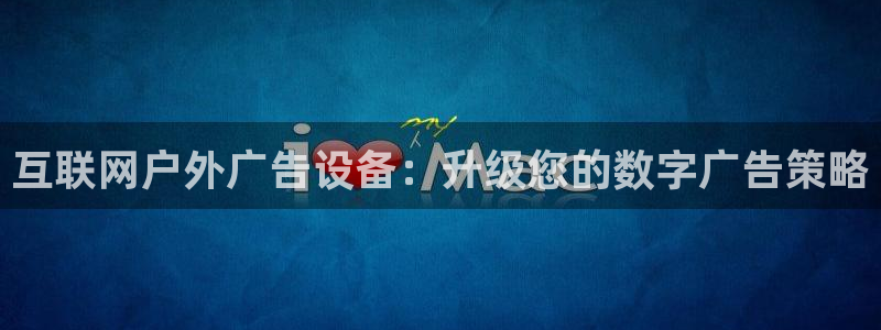杏宇平台测速链接：互联网户外广告设备：升级您的数字广告策略