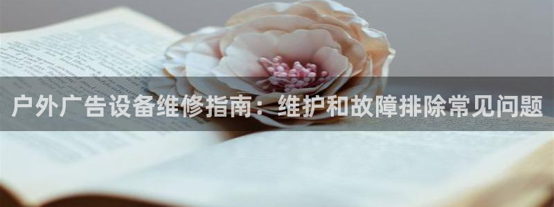 杏宇平台登录步骤：户外广告设备维修指南：维护和故障排除常见问题