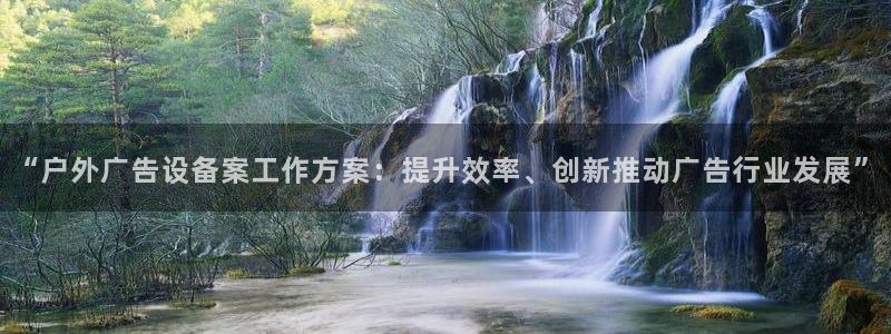 杏宇平台代理怎么样可靠吗：“户外广告设备案工作方案：提升效率、创新推动广告行业发展”