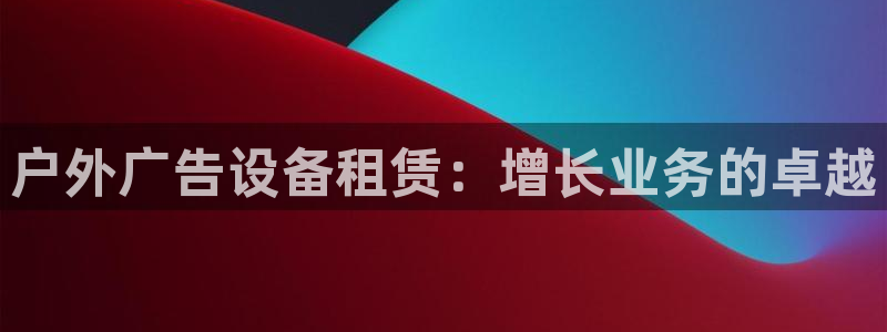 杏宇平台代理怎么样赚钱：户外广告设备租赁：增长业务的卓越
