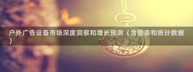 杏宇平台代理多少钱：户外广告设备市场深度洞察和增长预测（含图表和统计数据
）