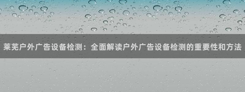 杏宇平台开户：莱芜户外广告设备检测：全面