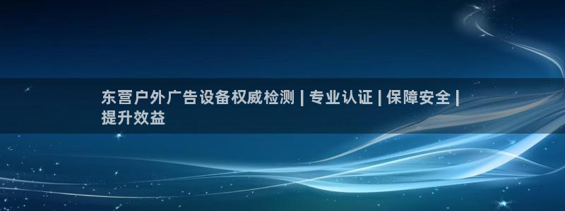 杏宇平台怎么样：东营户外广告设备权威检测 | 专业认证 | 保障安全 | 
提升效益