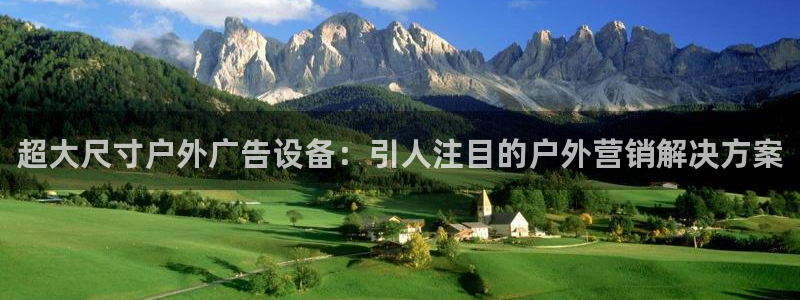 杏宇代理注册：超大尺寸户外广告设备：引人注目的户外营销解决方案