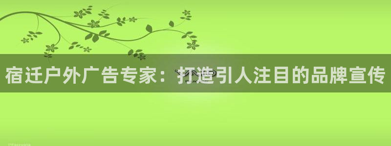 杏宇平台登录方法：宿迁户外广告专家：打造引人注目的品牌宣传