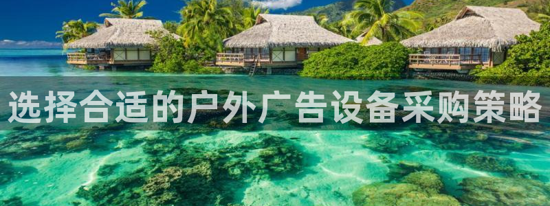 杏宇平台注册地址：选择合适的户外广告设备采购策略