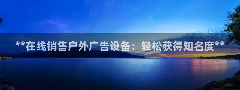 杏宇平台代理怎么赚钱：**在线销售户外广告设备：轻松获得知名度**