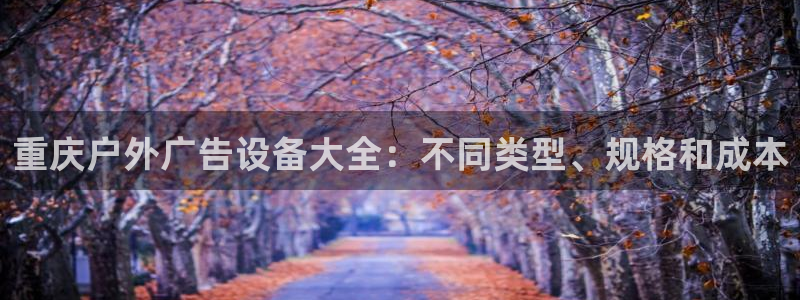 杏宇平台总代理是谁：重庆户外广告设备大全：不同类型、规格和成本