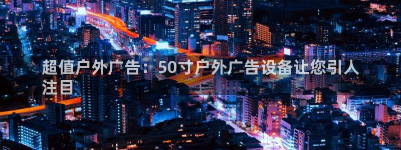 杏宇平台总代理电话：超值户外广告：50寸户外广告设备让您引人
注目