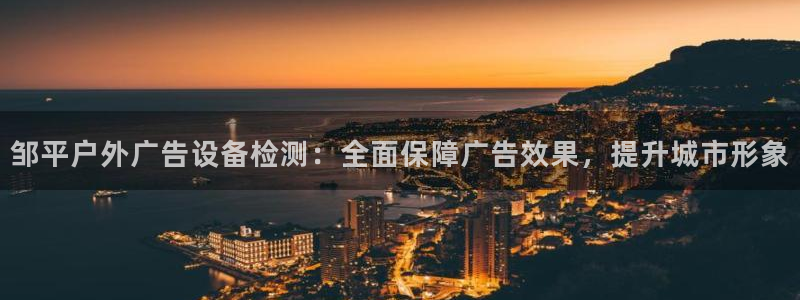 杏宇平台怎么样赚钱：邹平户外广告设备检测：全面保障广告效果，提升城市形象