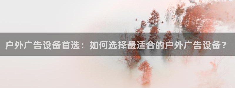 杏宇平台客服：户外广告设备首选：如何选择最适合的户外广告设备？