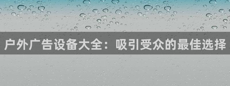 杏宇平台总代理：户外广告设备大全：吸引受众的最佳选择
