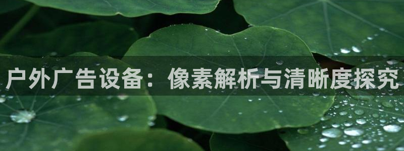 杏宇平台总代理：户外广告设备：像素解析与