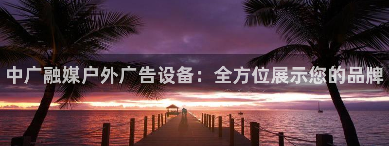 杏宇平台代理多少钱一个月：中广融媒户外广
