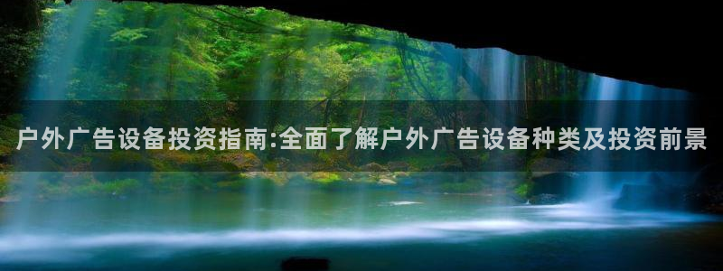 杏宇平台注册地址在哪里：户外广告设备投资指南:全面了解户外广告设备种类及投资前景