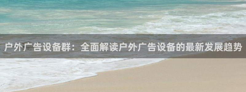 杏宇平台代理怎么赚钱：户外广告设备群：全面解读户外广告设备的最新发展趋势