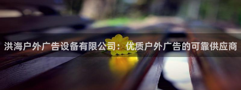 杏宇平台是什么：洪海户外广告设备有限公司