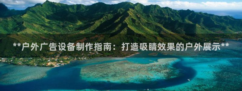 杏宇代理注册：**户外广告设备制作指南：