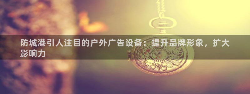 杏宇平台代理：防城港引人注目的户外广告设