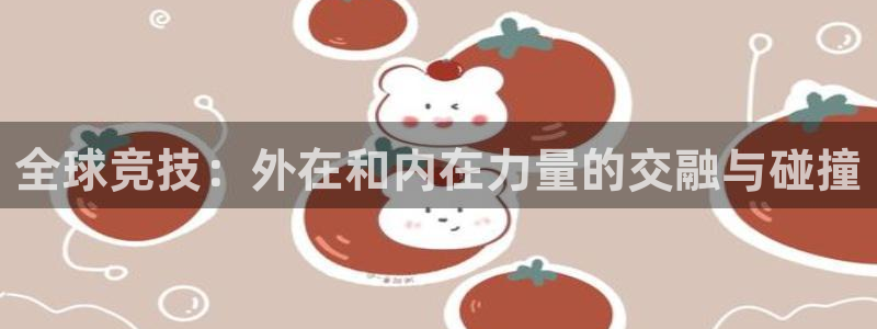 必一运动官网入口：全球竞技：外在和内在力量的交融与碰撞