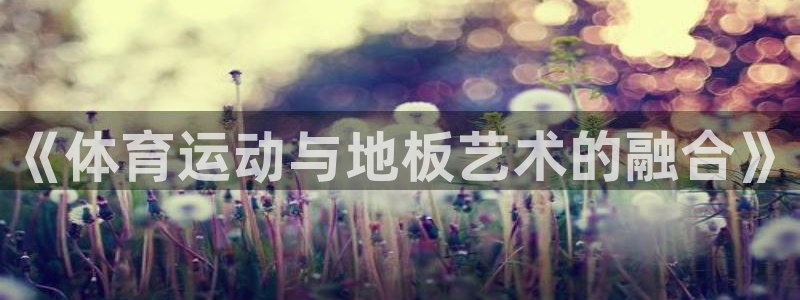 必一运动体育官网入口：《体育运动与地板艺术的融合》