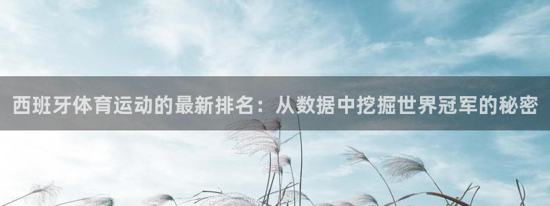 必一运动app：西班牙体育运动的最新排名：从数据中挖掘世界冠军的秘密