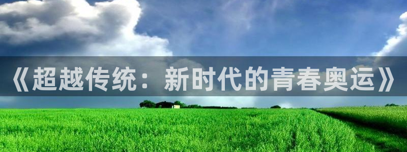 必一运动bsport体育：《超越传统：新时代的青春奥运》