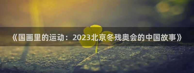 必一运动体育官网：《国画里的运动：2023北京冬残奥会的中国故事》