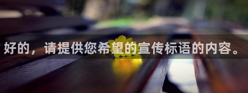 必一运动app：好的，请提供您希望的宣传标语的内容。