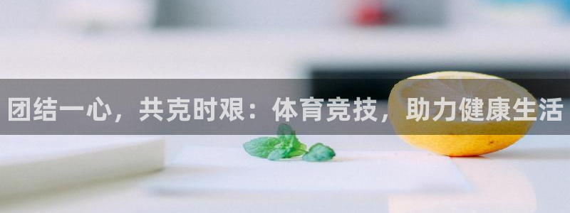必一运动体育官网：团结一心，共克时艰：体育竞技，助力健康生活