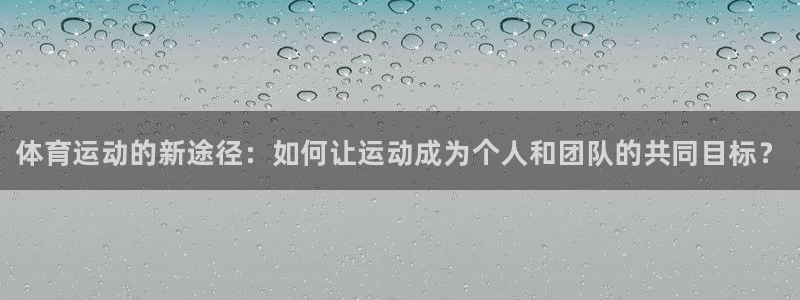 必一运动：体育运动的新途径：如何让运动成为个人和团队的共同目标？