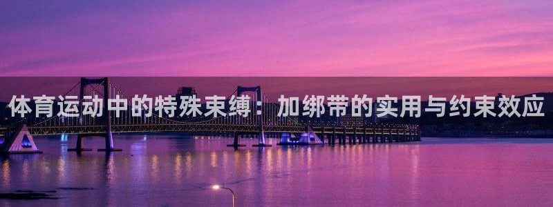 bsport必一运动：体育运动中的特殊束缚：加绑带的实用与约束效应