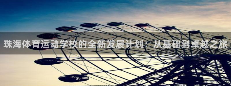 必一运动：珠海体育运动学校的全新发展计划：从基础到卓越之旅