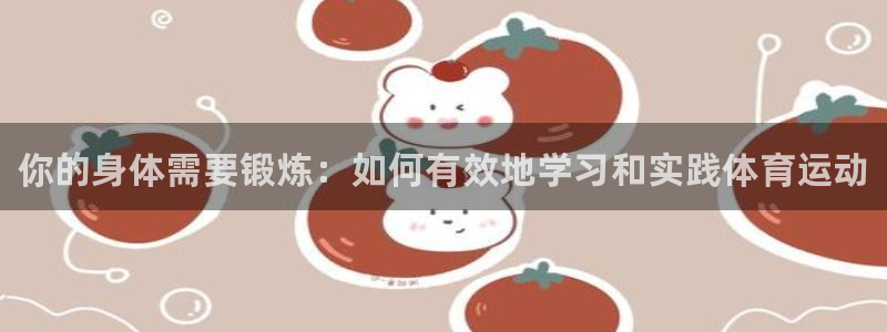 必一运动bsport体育：你的身体需要锻炼：如何有效地学习和实践体育运动