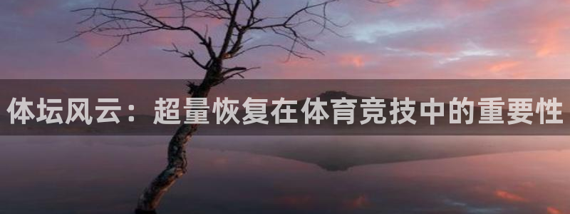 必一运动体育官网：体坛风云：超量恢复在体育竞技中的重要性