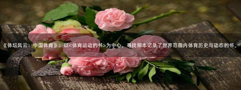 b体育必一运动官网：《体坛风云：中国体育》：以<体育运动的书>为中心，寻找那本记录了世界范围内体育历史与动态的书。